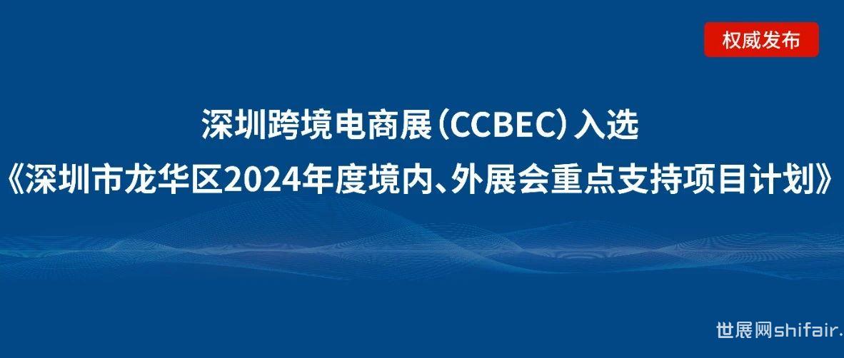深圳龙华区企业请注意：深圳跨境电商展览会（CCBEC）入选《深圳市龙华区2024年度境内、外展会重点支持项目计划》！