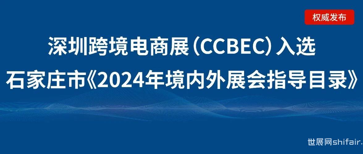 河北石家庄市企业请注意：深圳跨境电商展览会（CCBEC）入选石家庄市《2024年境内外展会指导目录》！